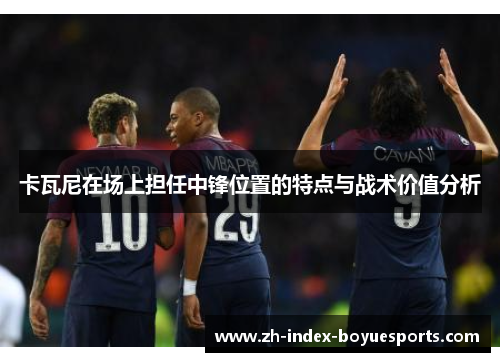 卡瓦尼在场上担任中锋位置的特点与战术价值分析