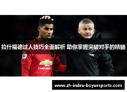 拉什福德过人技巧全面解析 助你掌握突破对手的精髓