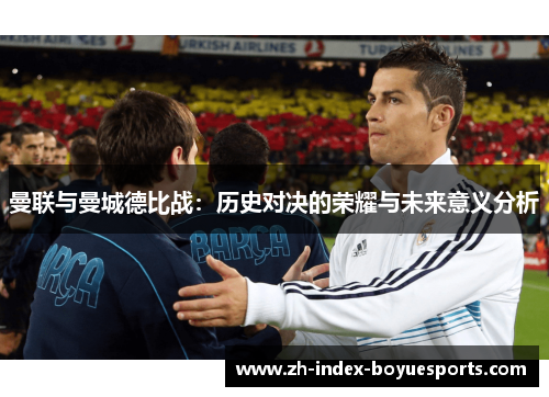 曼联与曼城德比战：历史对决的荣耀与未来意义分析