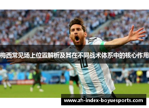 梅西常见场上位置解析及其在不同战术体系中的核心作用
