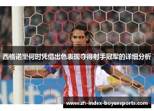 西格诺里何时凭借出色表现夺得射手冠军的详细分析 西格诺里何时凭借出色表现夺得射手冠军的详细分析