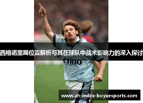 西格诺里踢位置解析与其在球队中战术影响力的深入探讨