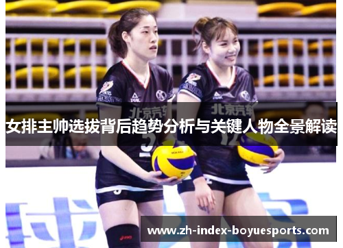 女排主帅选拔背后趋势分析与关键人物全景解读 女排主帅选拔背后趋势分析与关键人物全景解读
