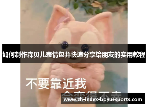 如何制作森贝儿表情包并快速分享给朋友的实用教程 如何制作森贝儿表情包并快速分享给朋友的实用教程