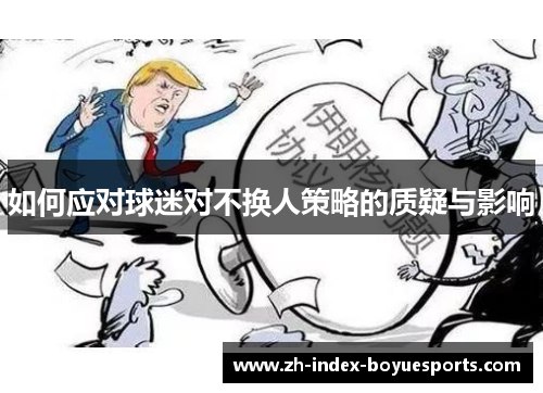 如何应对球迷对不换人策略的质疑与影响 如何应对球迷对不换人策略的质疑与影响