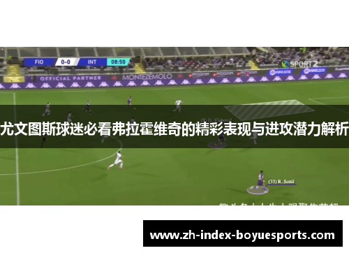 尤文图斯球迷必看弗拉霍维奇的精彩表现与进攻潜力解析 尤文图斯球迷必看弗拉霍维奇的精彩表现与进攻潜力解析