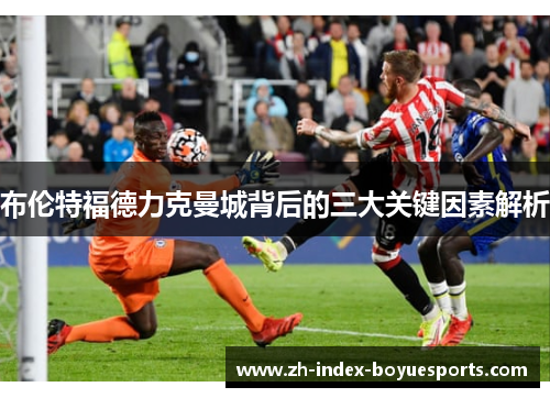 布伦特福德力克曼城背后的三大关键因素解析