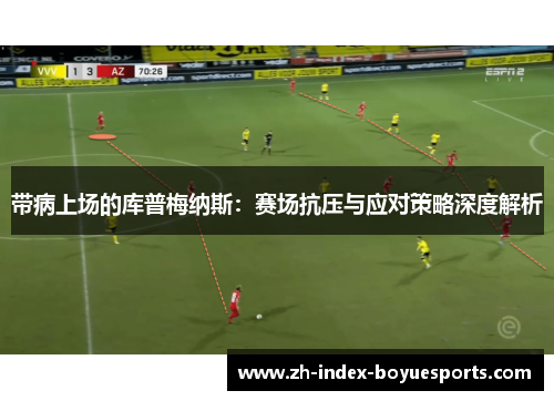 带病上场的库普梅纳斯：赛场抗压与应对策略深度解析
