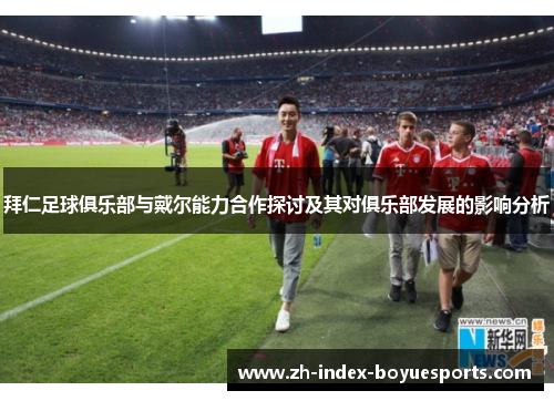 拜仁足球俱乐部与戴尔能力合作探讨及其对俱乐部发展的影响分析