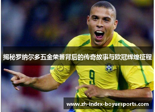 揭秘罗纳尔多五金荣誉背后的传奇故事与欧冠辉煌征程