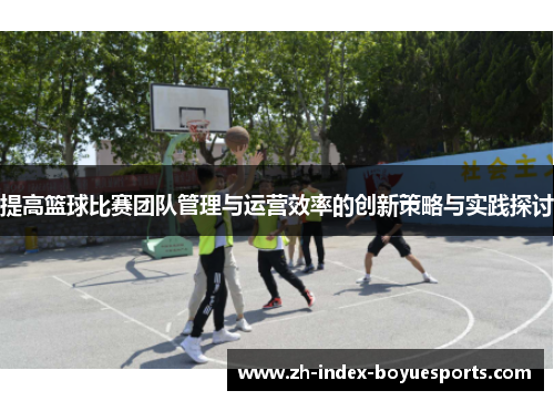 提高篮球比赛团队管理与运营效率的创新策略与实践探讨