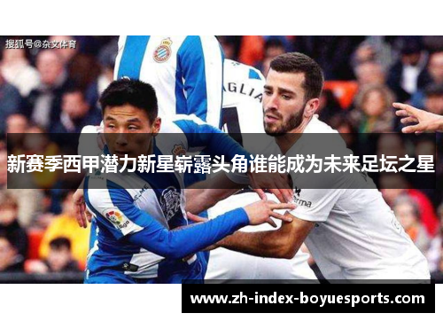 新赛季西甲潜力新星崭露头角谁能成为未来足坛之星