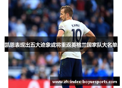 凯恩表现出五大迹象或将重返英格兰国家队大名单 凯恩表现出五大迹象或将重返英格兰国家队大名单