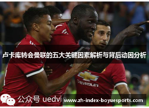 卢卡库转会曼联的五大关键因素解析与背后动因分析