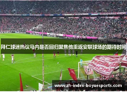 拜仁球迷热议马内是否回归聚焦他重返安联球场的期待时间