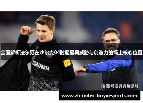 全面解析法尔范在沙尔克04时期最具威胁与创造力的场上核心位置