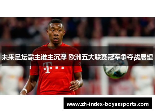 未来足坛霸主谁主沉浮 欧洲五大联赛冠军争夺战展望