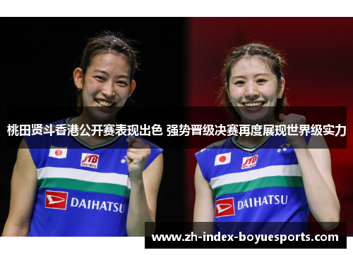 桃田贤斗香港公开赛表现出色 强势晋级决赛再度展现世界级实力 桃田贤斗香港公开赛表现出色 强势晋级决赛再度展现世界级实力