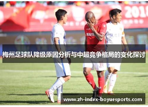 梅州足球队降级原因分析与中超竞争格局的变化探讨 梅州足球队降级原因分析与中超竞争格局的变化探讨