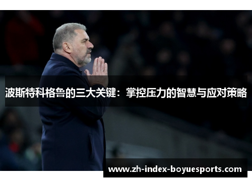 波斯特科格鲁的三大关键:掌控压力的智慧与应对策略 波斯特科格鲁的三大关键:掌控压力的智慧与应对策略