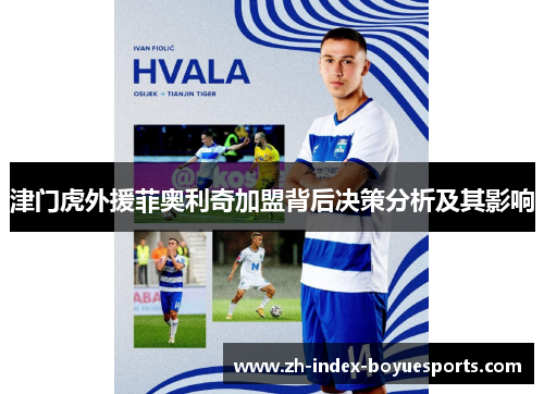 津门虎外援菲奥利奇加盟背后决策分析及其影响 津门虎外援菲奥利奇加盟背后决策分析及其影响