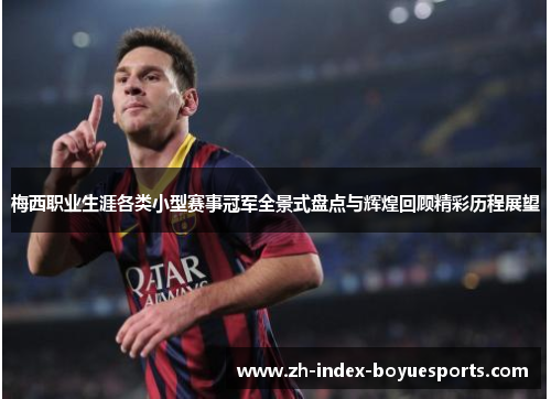 梅西职业生涯各类小型赛事冠军全景式盘点与辉煌回顾精彩历程展望 梅西职业生涯各类小型赛事冠军全景式盘点与辉煌回顾精彩历程展望