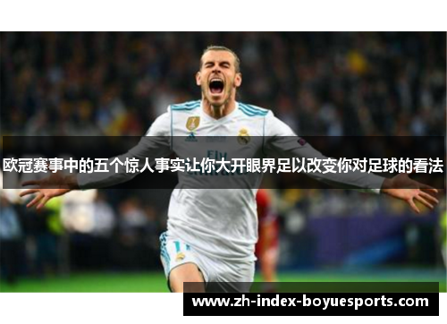 欧冠赛事中的五个惊人事实让你大开眼界足以改变你对足球的看法