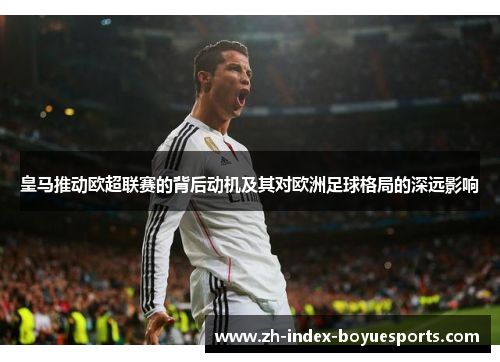 皇马推动欧超联赛的背后动机及其对欧洲足球格局的深远影响