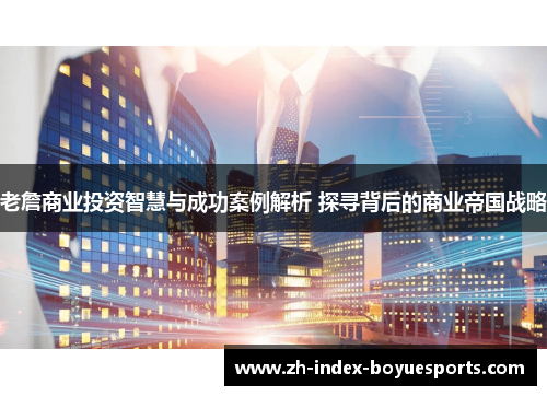 老詹商业投资智慧与成功案例解析 探寻背后的商业帝国战略
