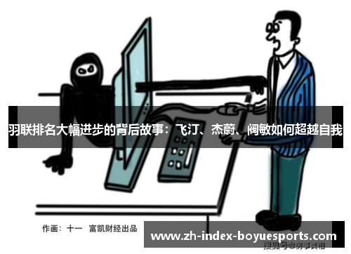 羽联排名大幅进步的背后故事:飞汀、杰蔚、阀敏如何超越自我 羽联排名大幅进步的背后故事:飞汀、杰蔚、阀敏如何超越自我