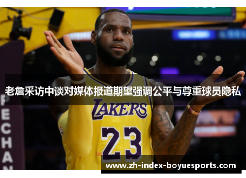 老詹采访中谈对媒体报道期望强调公平与尊重球员隐私