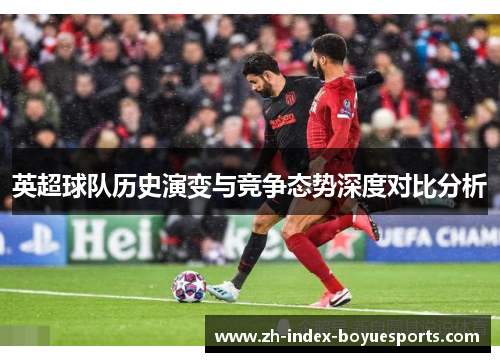 英超球队历史演变与竞争态势深度对比分析