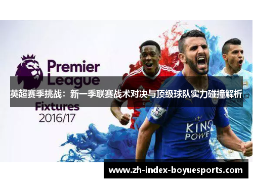 英超赛季挑战:新一季联赛战术对决与顶级球队实力碰撞解析 英超赛季挑战:新一季联赛战术对决与顶级球队实力碰撞解析