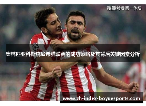 奥林匹亚科斯统治希腊联赛的成功策略及其背后关键因素分析 奥林匹亚科斯统治希腊联赛的成功策略及其背后关键因素分析