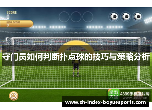 守门员如何判断扑点球的技巧与策略分析 守门员如何判断扑点球的技巧与策略分析