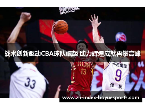 战术创新驱动CBA球队崛起 助力辉煌成就再攀高峰