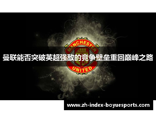 曼联能否突破英超强敌的竞争壁垒重回巅峰之路
