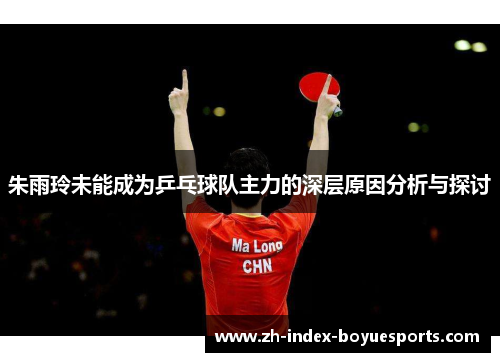 朱雨玲未能成为乒乓球队主力的深层原因分析与探讨
