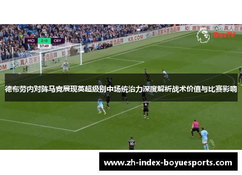 德布劳内对阵马竞展现英超级别中场统治力深度解析战术价值与比赛影响 德布劳内对阵马竞展现英超级别中场统治力深度解析战术价值与比赛影响