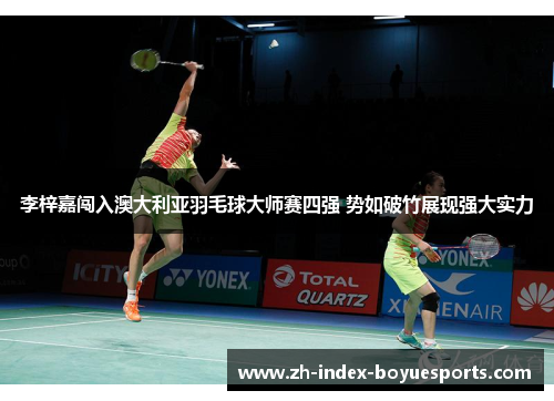 李梓嘉闯入澳大利亚羽毛球大师赛四强 势如破竹展现强大实力 李梓嘉闯入澳大利亚羽毛球大师赛四强 势如破竹展现强大实力
