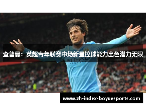 查普曼:英超青年联赛中场新星控球能力出色潜力无限 查普曼:英超青年联赛中场新星控球能力出色潜力无限
