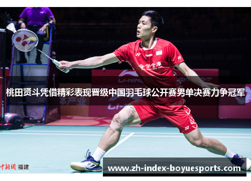 桃田贤斗凭借精彩表现晋级中国羽毛球公开赛男单决赛力争冠军 桃田贤斗凭借精彩表现晋级中国羽毛球公开赛男单决赛力争冠军