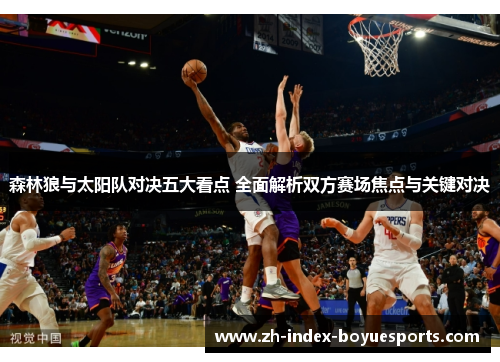 森林狼与太阳队对决五大看点 全面解析双方赛场焦点与关键对决