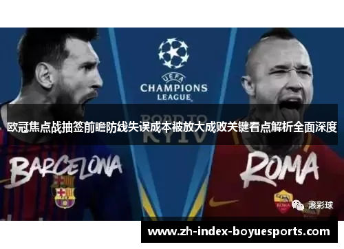 欧冠焦点战抽签前瞻防线失误成本被放大成败关键看点解析全面深度
