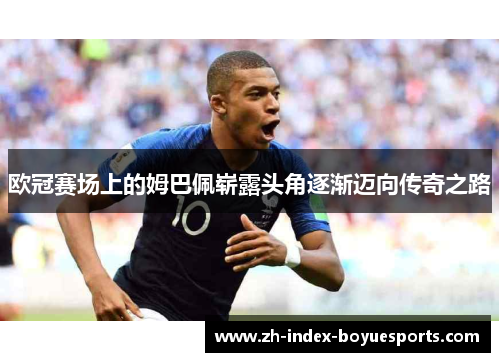 欧冠赛场上的姆巴佩崭露头角逐渐迈向传奇之路