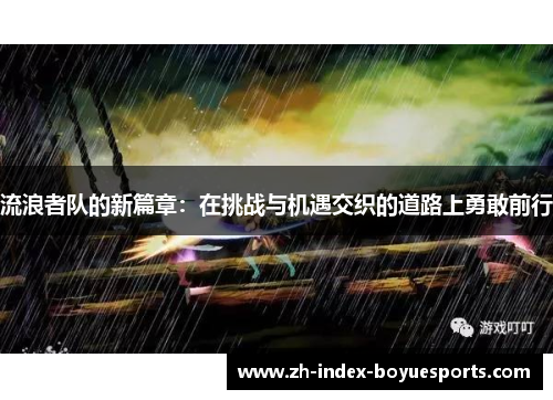 流浪者队的新篇章：在挑战与机遇交织的道路上勇敢前行