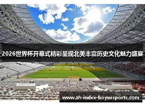 2026世界杯开幕式精彩呈现北美丰富历史文化魅力盛宴