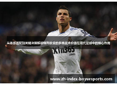从体系适配到关键决策解读格列兹曼的多维战术价值在现代足球中的核心作用