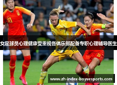 女足球员心理健康受重视各俱乐部配备专职心理辅导医生