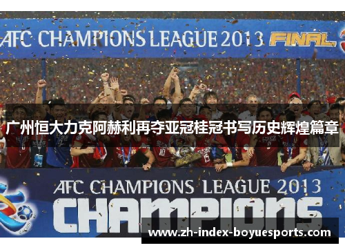 广州恒大力克阿赫利再夺亚冠桂冠书写历史辉煌篇章